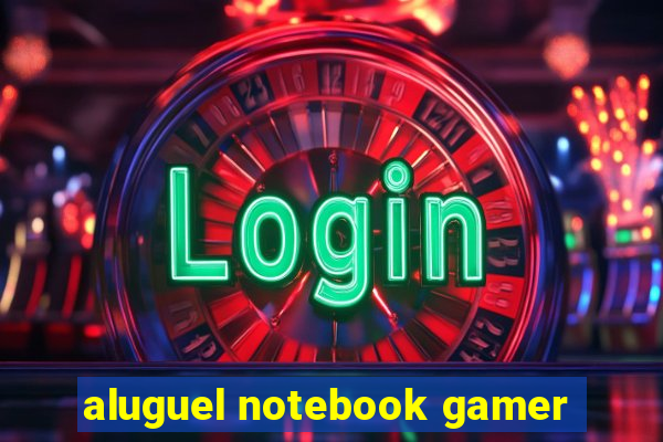 aluguel notebook gamer